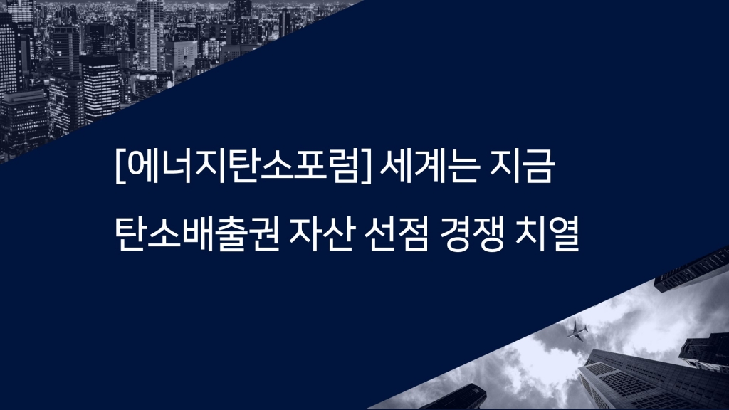 [에너지탄소포럼] 세계는 지금 탄소배출권 자산 선점 경쟁치열