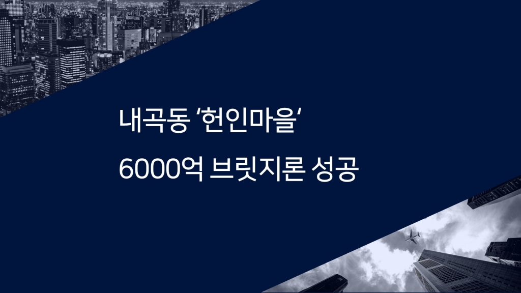 내곡동 '헌인마을', 6000억 브릿지론 성공